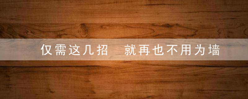 仅需这几招 就再也不用为墙体发霉而烦恼了，甚至还想教你几招